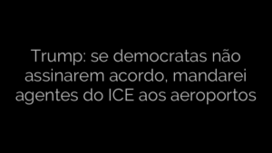​Trump: se democratas não assinarem acordo, mandarei agentes do ICE aos aeroportos 